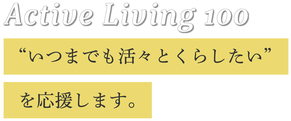 Active Living 100 いつまでも活々と暮らしたいを応援します